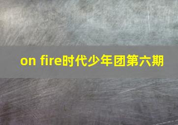 on fire时代少年团第六期